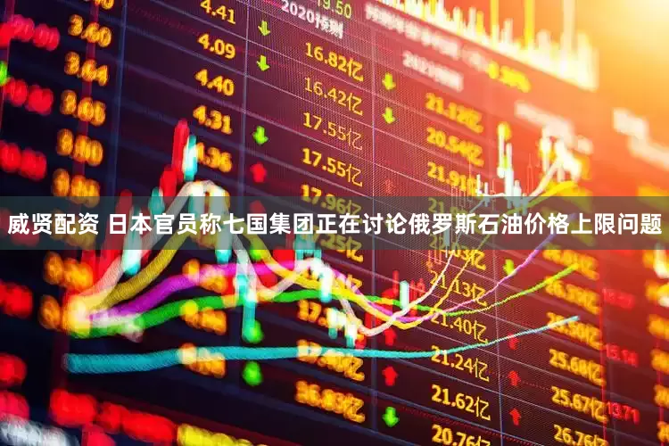 威贤配资 日本官员称七国集团正在讨论俄罗斯石油价格上限问题