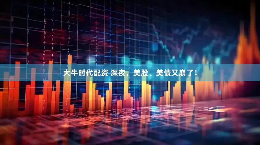大牛时代配资 深夜，美股、美债又崩了！