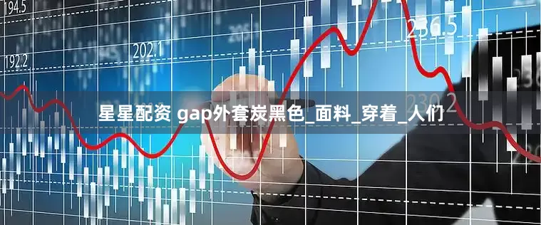 星星配资 gap外套炭黑色_面料_穿着_人们