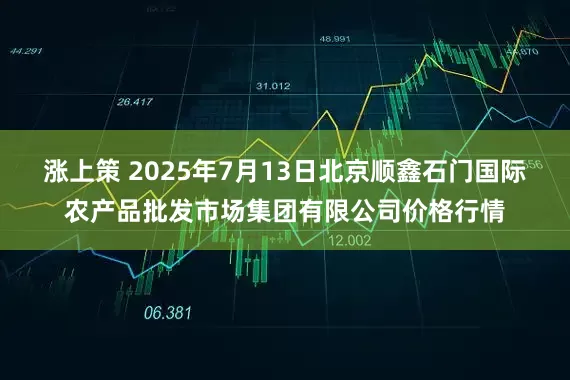 涨上策 2025年7月13日北京顺鑫石门国际农产品批发市场集团有限公司价格行情