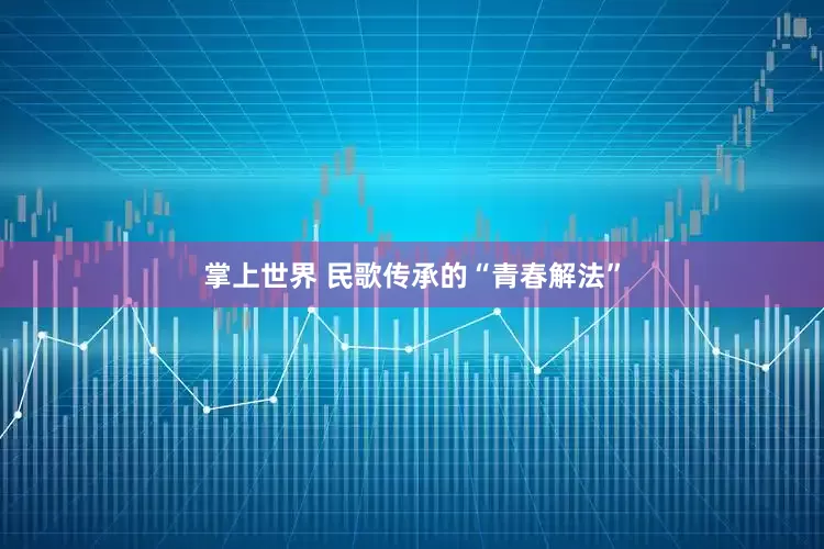 掌上世界 民歌传承的“青春解法”