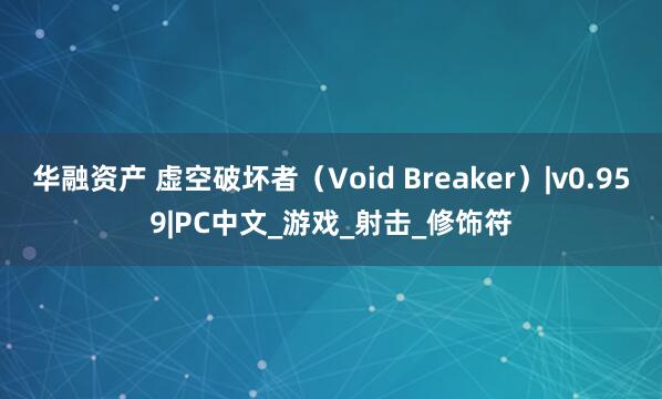 华融资产 虚空破坏者（Void Breaker）|v0.959|PC中文_游戏_射击_修饰符