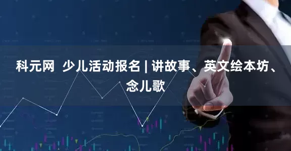 科元网  少儿活动报名 | 讲故事、英文绘本坊、念儿歌