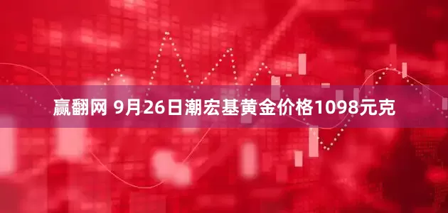 赢翻网 9月26日潮宏基黄金价格1098元克