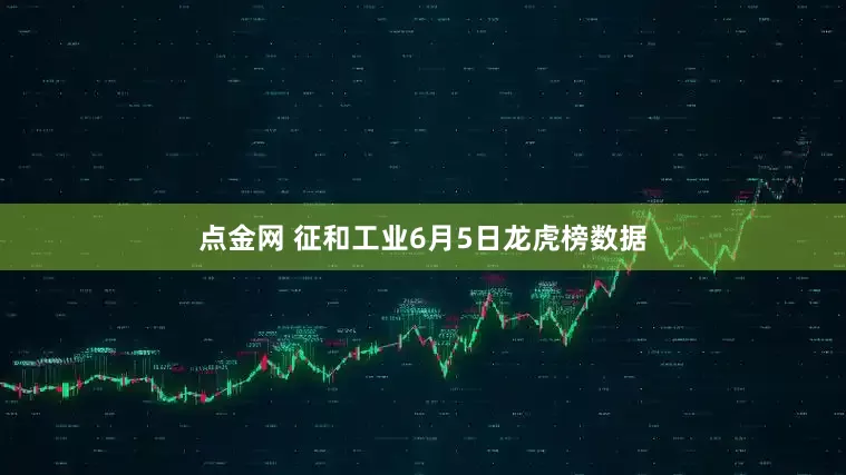 点金网 征和工业6月5日龙虎榜数据