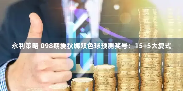 永利策略 098期爱狄娜双色球预测奖号：15+5大复式