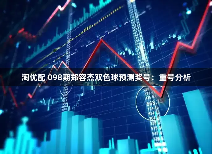 淘优配 098期郑容杰双色球预测奖号：重号分析
