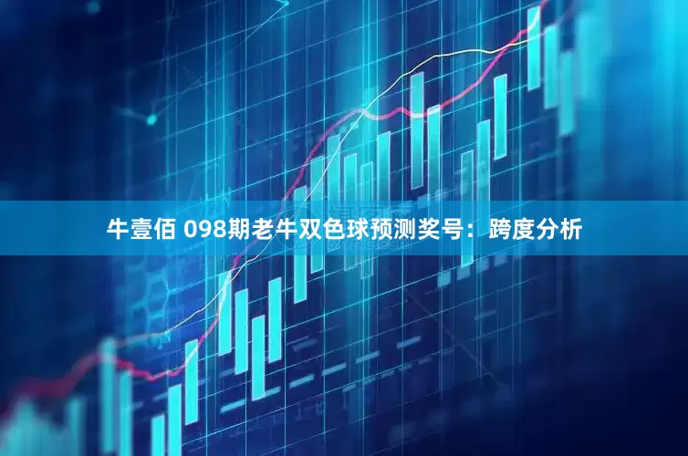牛壹佰 098期老牛双色球预测奖号：跨度分析